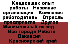 Кладовщик опыт работы › Название организации ­ Компания-работодатель › Отрасль предприятия ­ Другое › Минимальный оклад ­ 1 - Все города Работа » Вакансии   . Красноярский край,Бородино г.